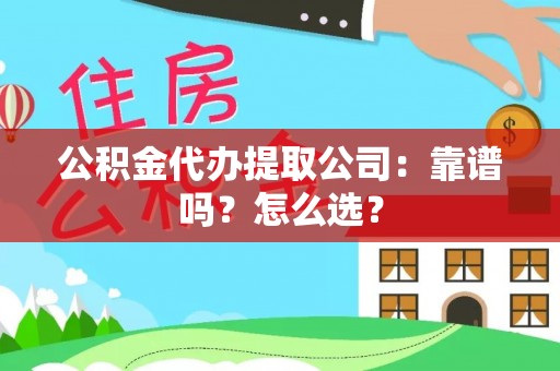 海港公积金代办提取公司：靠谱吗？怎么选？