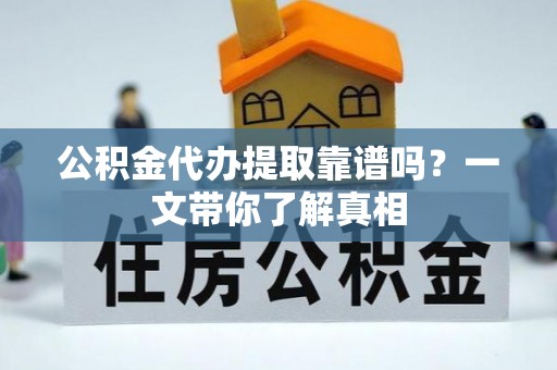 海港公积金代办提取靠谱吗？一文带你了解真相
