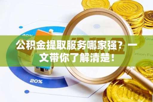 海港公积金提取服务哪家强？一文带你了解清楚！