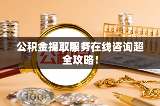 海港公积金提取服务在线咨询超全攻略！