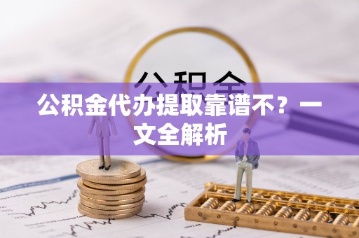 海港公积金代办提取靠谱不？一文全解析