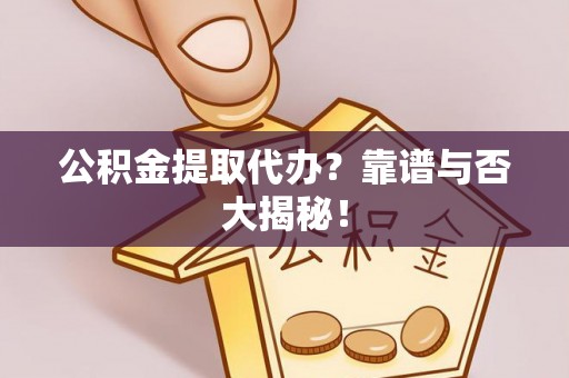 海港公积金提取代办？靠谱与否大揭秘！