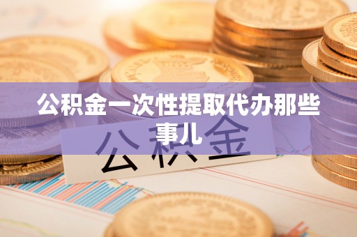 海港公积金一次性提取代办那些事儿