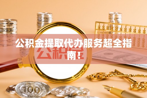 海港公积金提取代办服务超全指南！