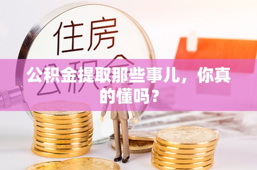 海港公积金提取那些事儿，你真的懂吗？
