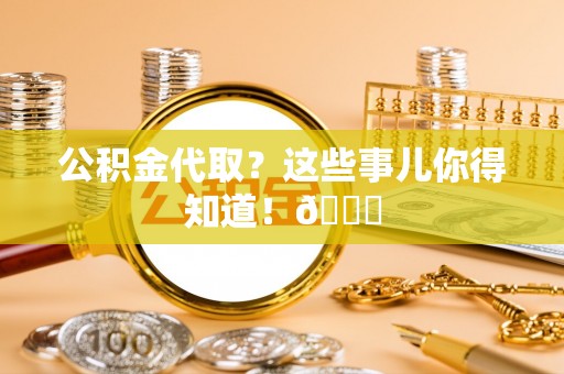 海港公积金代取？这些事儿你得知道！😎