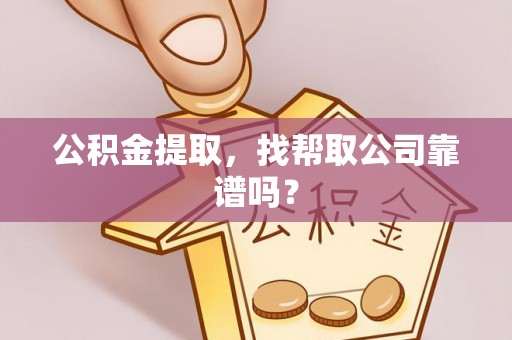 海港公积金提取，找帮取公司靠谱吗？