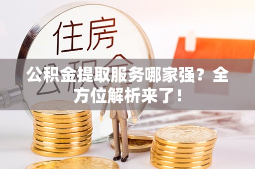 海港公积金提取服务哪家强？全方位解析来了！
