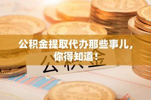 海港公积金提取代办那些事儿，你得知道！