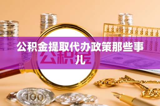 海港公积金提取代办政策那些事儿