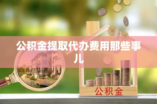 海港公积金提取代办费用那些事儿