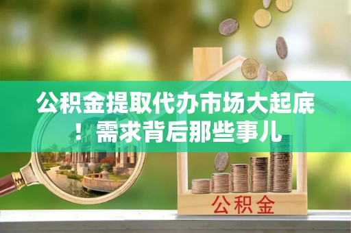 海港公积金提取代办市场大起底！需求背后那些事儿