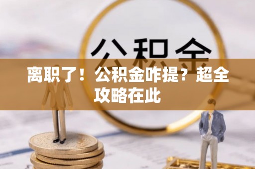 海港离职了！公积金咋提？超全攻略在此