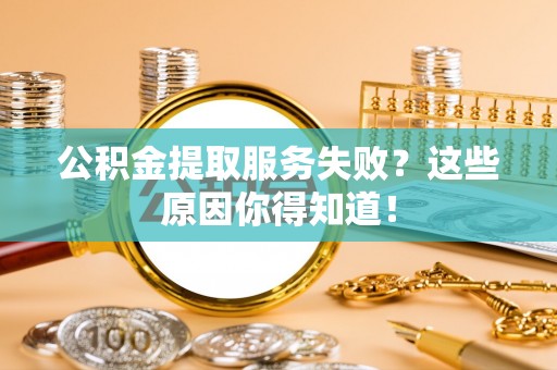 海港公积金提取服务失败？这些原因你得知道！