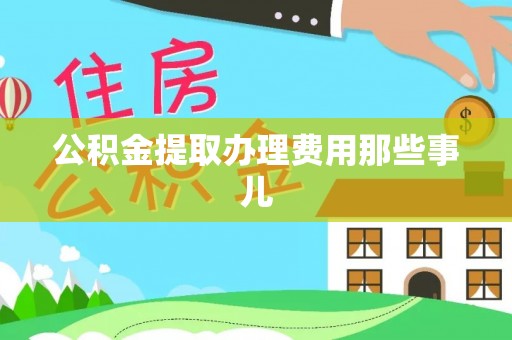 海港公积金提取办理费用那些事儿