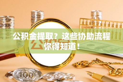海港公积金提取？这些协助流程你得知道！