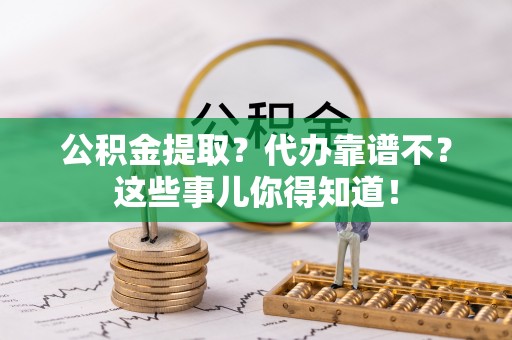 海港公积金提取？代办靠谱不？这些事儿你得知道！
