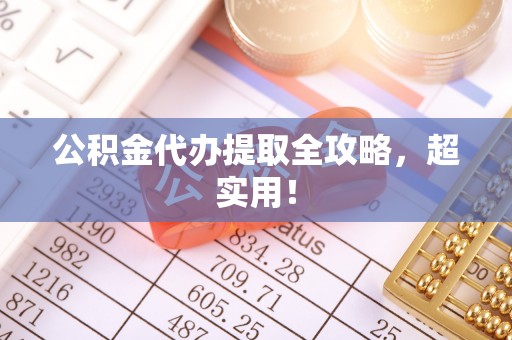 海港公积金代办提取全攻略，超实用！