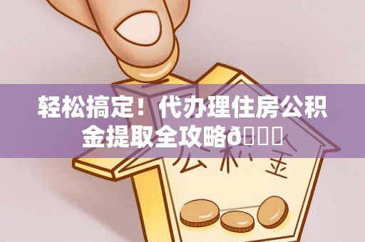 海港轻松搞定！代办理住房公积金提取全攻略😎