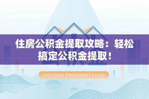 海港住房公积金提取攻略：轻松搞定公积金提取！