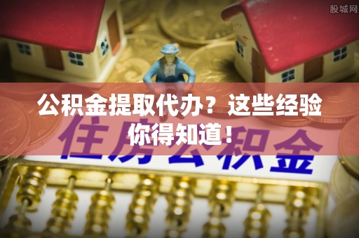 海港公积金提取代办？这些经验你得知道！
