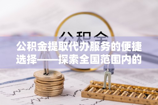 海港公积金提取代办服务的便捷选择——探索全国范围内的优质服务提供商