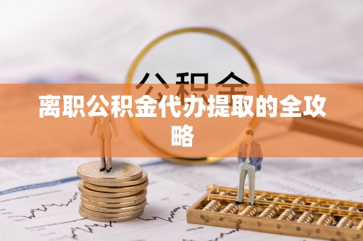 海港离职公积金代办提取的全攻略