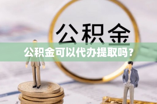 海港公积金可以代办提取吗？
