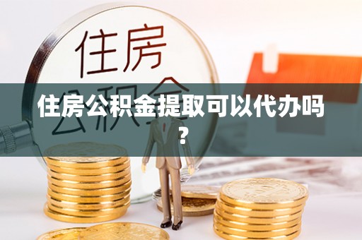 海港住房公积金提取可以代办吗？