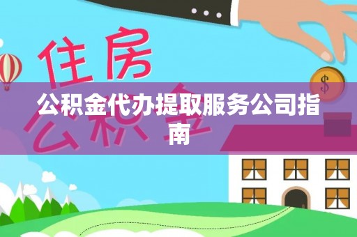海港公积金代办提取服务公司指南