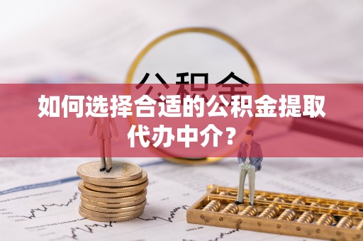 海港如何选择合适的公积金提取代办中介？