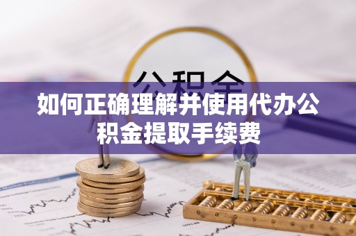 海港如何正确理解并使用代办公积金提取手续费