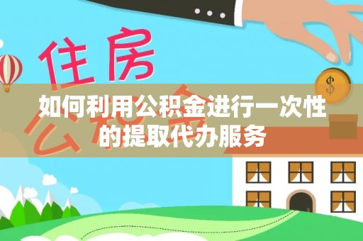 海港如何利用公积金进行一次性的提取代办服务